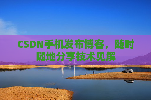 CSDN手机发布博客，随时随地分享技术见解